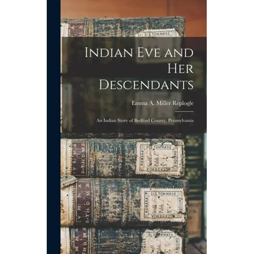 Indian Eve and Her Descendants: An Indian Story of Bedford County, Pennsylvania - Hardcover