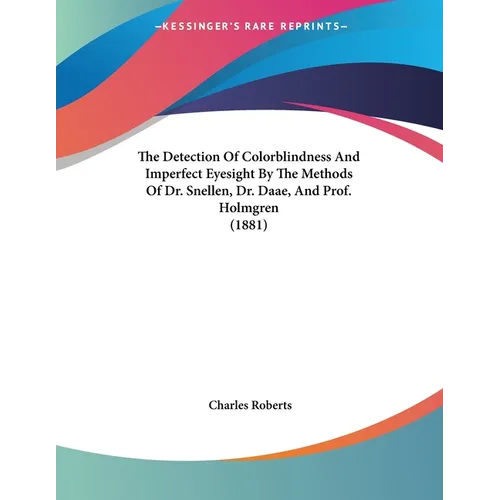 The Detection Of Colorblindness And Imperfect Eyesight By The Methods Of Dr. Snellen, Dr. Daae, And Prof. Holmgren (1881) - Paperback