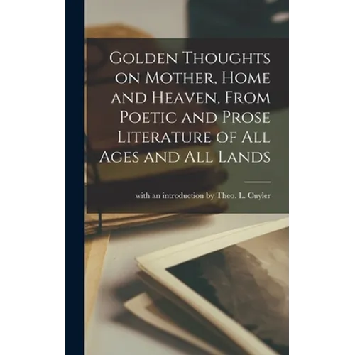Golden Thoughts on Mother, Home and Heaven, From Poetic and Prose Literature of All Ages and All Lands [microform] - Hardcover