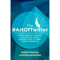 The #ArtOfTwitter: A Twitter Guide with 114 Powerful Tips for Artists, Authors, Musicians, Writers, and Other Creative Professionals - Paperback