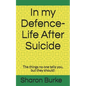 In my Defence-Life After Suicide: The things no one tells you, but they should! - Paperback