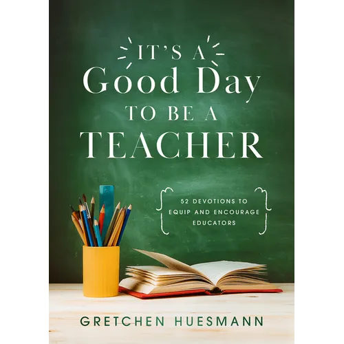 It's a Good Day to Be a Teacher: 52 Devotions to Equip and Encourage Educators - Paperback