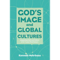 God's Image and Global Cultures: Integrating Faith and Culture in the Twenty-First Century - Paperback