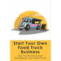 Start Your Own Food Truck Business: Tips For Running And Managing Your Food Truck: Food Truck Permits & Licenses Explained - Paperback