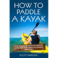 How to Paddle a Kayak: The 90 Minute Guide to Master Kayaking and Learn to Paddle Like a Pro - Paperback