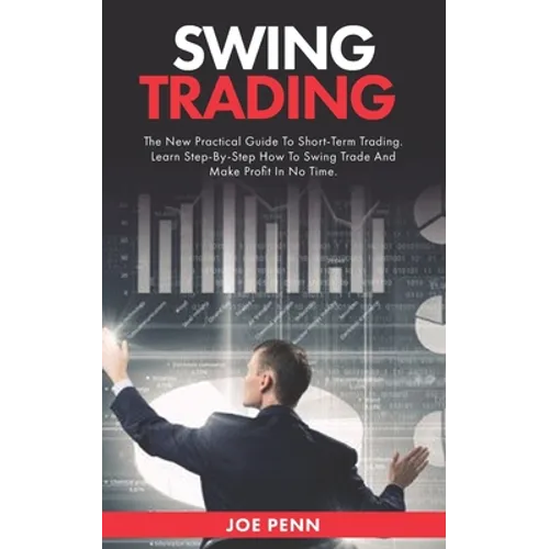 Swing Trading: The New Practical Guide To Short-Term Trading. Learn Step-By-Step How to Swing Trade and Make Profit in No Time - Paperback