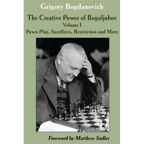 The Creative Power of Bogoljubov Volume I: Pawn Play, Sacrifices, Restriction and More - Hardcover