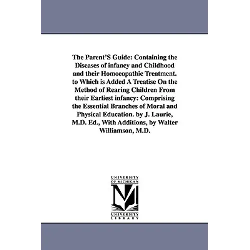 The Parent'S Guide: Containing the Diseases of infancy and Childhood and their Homoeopathic Treatment. to Which is Added A Treatise On the - Paperback