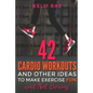 42 Cardio Workouts and Other Ideas To Make Exercise Fun and Not Boring - Paperback