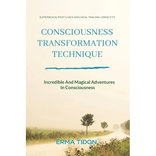 Consciousness Transformation Technique: Incredible And Magical Adventures In Consciousness - Paperback