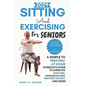 Sitting and Exercising for Seniors: A Simple To Perform At-Home Workouts Guide To Improve Posture, Increase Balance, Prevent Injury And More - Paperback