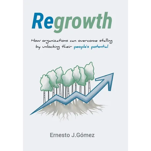 Regrowth: How Organizations Can Overcome Stalling By Unlocking Their People´s Potential - Hardcover