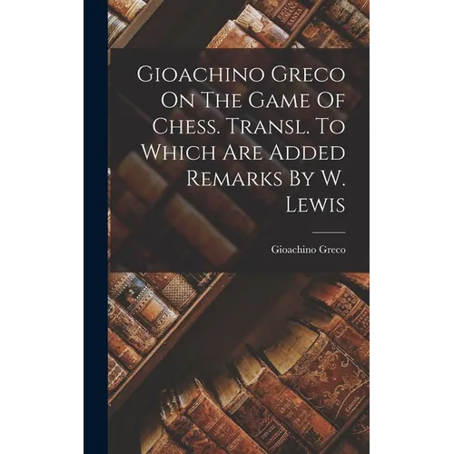 Gioachino Greco On The Game Of Chess. Transl. To Which Are Added Remarks By W. Lewis - Hardcover