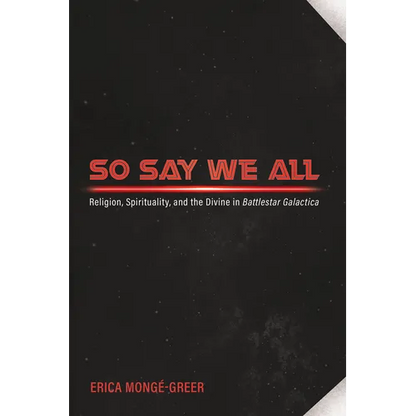 So Say We All: Religion, Spirituality, and the Divine in Battlestar Galactica - Hardcover