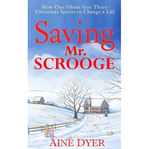 Saving Mr. Scrooge: How One Ghost Got Three Christmas Spirits to Change a Life - Paperback