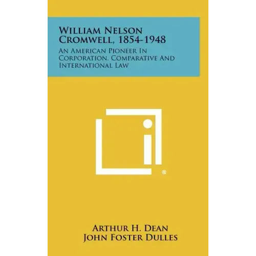 William Nelson Cromwell, 1854-1948: An American Pioneer in Corporation, Comparative and International Law - Hardcover