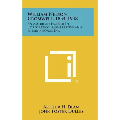 William Nelson Cromwell, 1854-1948: An American Pioneer in Corporation, Comparative and International Law - Hardcover