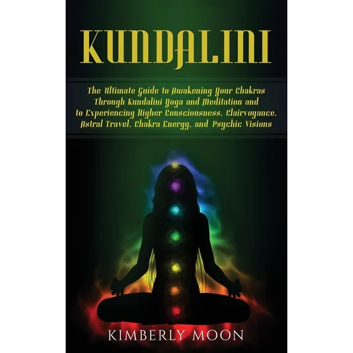 Kundalini: The Ultimate Guide to Awakening Your Chakras Through Kundalini Yoga and Meditation and to Experiencing Higher Consciou - Hardcover