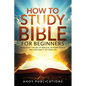 How to Study the Bible for Beginners: Mastering the Art of Biblical Interpretation and Applying It to Your Life - Paperback