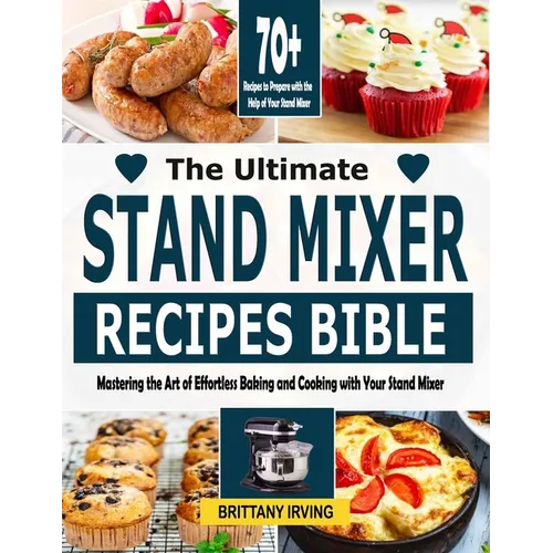 The Ultimate Stand Mixer Recipes Bible: Mastering the Art of Effortless Baking and Cooking with Your Stand Mixer - Paperback