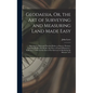 Geodaesia, Or, the Art of Surveying and Measuring Land Made Easy: Shewing by Plain and Practical Rules, to Survey, Protract, Cast Up, Reduce Or Divide - Hardcover