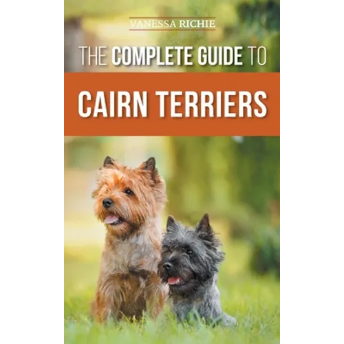 The Complete Guide to Cairn Terriers: Finding, Raising, Training, Socializing, Exercising, Feeding, and Loving Your New Cairn Terrier Puppy - Hardcover