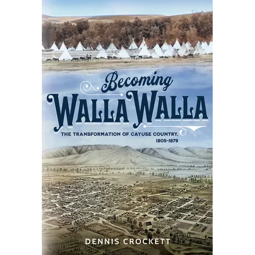 Becoming Walla Walla: The Transformation of Cayuse Country, 1805-1879 - Paperback