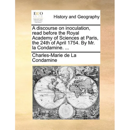A discourse on inoculation, read before the Royal Academy of Sciences at Paris, the 24th of April 1754. By Mr. la Condamine. ... - Paperback