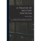 A Treatise Of Military Discipline: In Which Is Laid Down And Explained The Duty Of The Officer And Soldier, Thro' The Several Branches Of The Service - Paperback