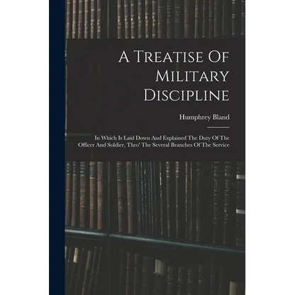 A Treatise Of Military Discipline: In Which Is Laid Down And Explained The Duty Of The Officer And Soldier, Thro' The Several Branches Of The Service - Paperback