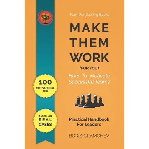 Make Them Work (for You): How To Motivate Successful Teams - 100 Motivational Tips Based on Real Cases - Paperback