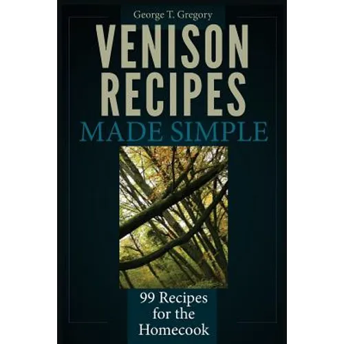 Venison Recipes Made Simple: 99 Recipes for the Homecook - Paperback