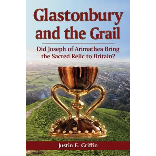 Glastonbury and the Grail: Did Joseph of Arimathea Bring the Sacred Relic to Britain? - Paperback