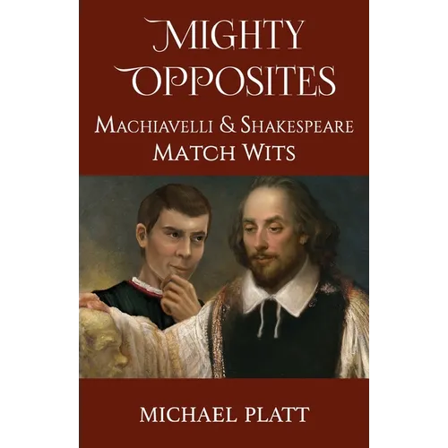 Mighty Opposites: Machiavelli and Shakespeare Match Wits - Paperback
