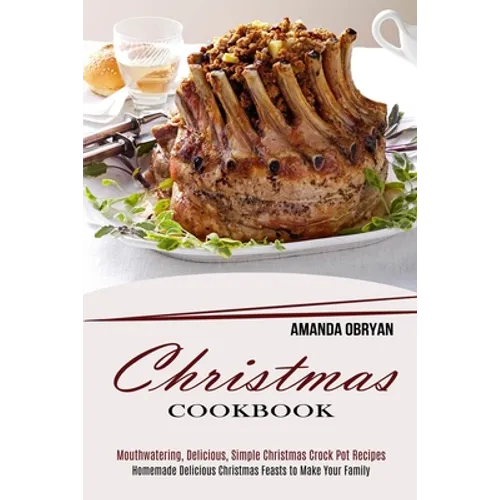 Christmas Cookbook: Mouthwatering, Delicious, Simple Christmas Crock Pot Recipes (Homemade Delicious Christmas Feasts to Make Your Family) - Paperback