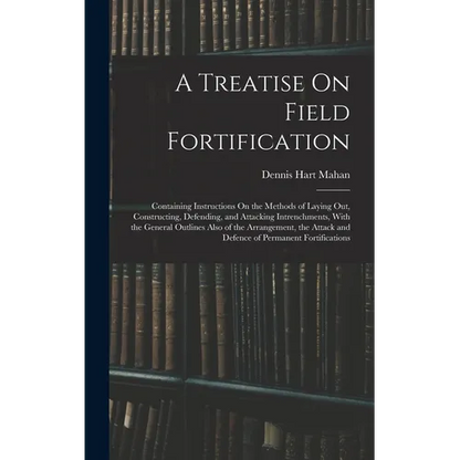 A Treatise On Field Fortification: Containing Instructions On the Methods of Laying Out, Constructing, Defending, and Attacking Intrenchments, With th - Hardcover