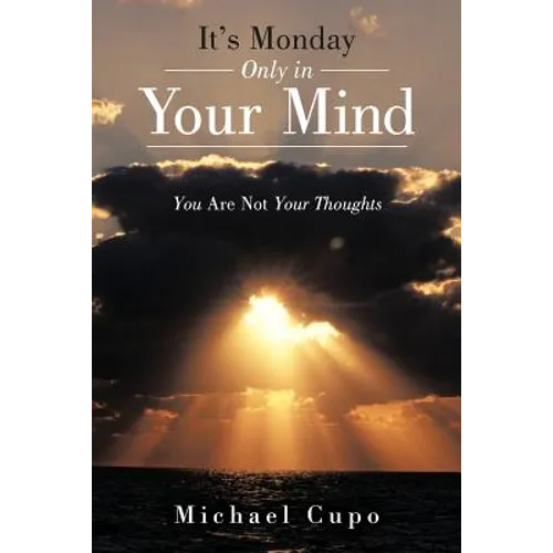 It's Monday Only in Your Mind: You Are Not Your Thoughts - Paperback