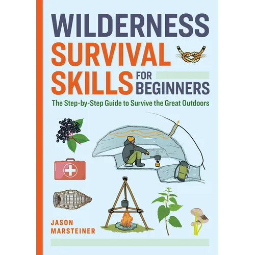 Wilderness Survival Skills for Beginners: The Step-By-Step Guide to Survive the Great Outdoors - Paperback