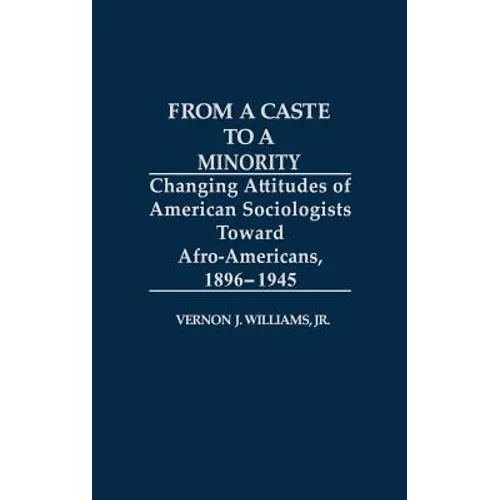 From a Caste to a Minority: Changing Attitudes of American Sociologists Toward Afro-Americans, 1896-1945 - Hardcover