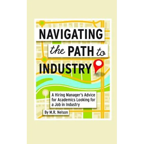 Navigating the Path to Industry: A Hiring Manager's Advice for Academics Looking for a Job in Industry - Paperback
