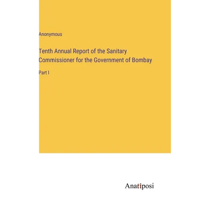 Tenth Annual Report of the Sanitary Commissioner for the Government of Bombay: Part I - Hardcover