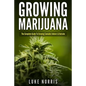 Growing Marijuana: The Complete Guide to Growing Cannabis Indoors and Outside - Paperback