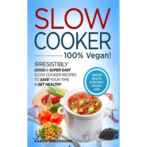 Slow Cooker - 100% VEGAN! - Irresistibly Good & Super Easy Slow Cooker Recipes to Save Your Time & Get Healthy - Hardcover