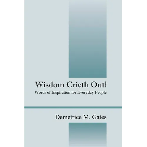 Wisdom Crieth Out! Words of Inspiration for Everyday People - Paperback