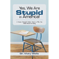 Yes, We Are Stupid in America!: A Former Principal's Reality Check on Why Our Public Schools Are Failing - Paperback