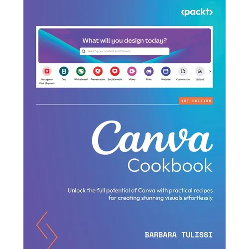 Canva Cookbook: Unlock the full potential of Canva with practical recipes for creating stunning visuals effortlessly - Paperback