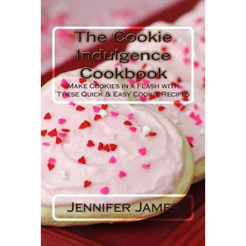 The Cookie Indulgence Cookbook - Make Cookies in a Flash with These Quick & Easy Cookie Recipes - Paperback