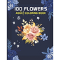 100 Flowers Adult Coloring Book: 100 flowers an adult coloring book, 100 Flower Designs: Coloring Book For Adults Featuring Flowers, Vases, Bunches, a - Paperback