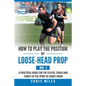 How to Play the Position of Loose-Head Prop (No. 1): A Practicl Guide for the Player, Coach and Family in the Sport of Rugby Union - Paperback