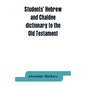 Students' Hebrew and Chaldee dictionary to the Old Testament - Paperback